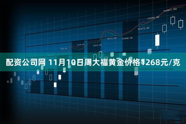 配资公司网 11月10日周大福黄金价格1268元/克